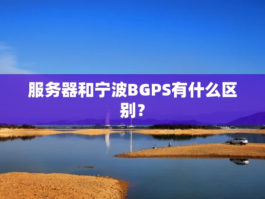 服务器和宁波BGPS有什么区别？