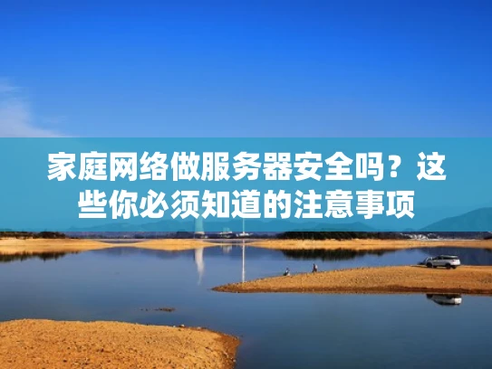 家庭网络做服务器安全吗？这些你必须知道的注意事项