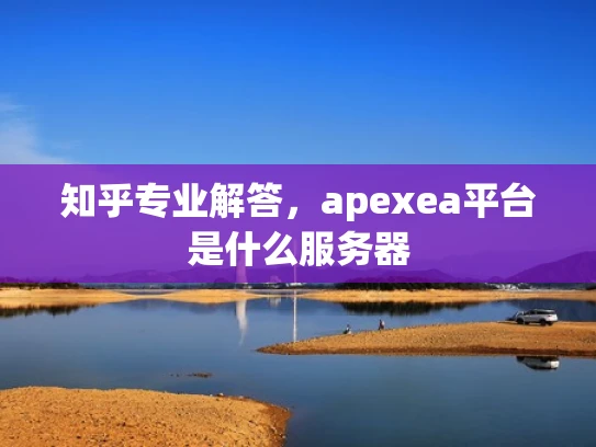知乎专业解答，apexea平台是什么服务器
