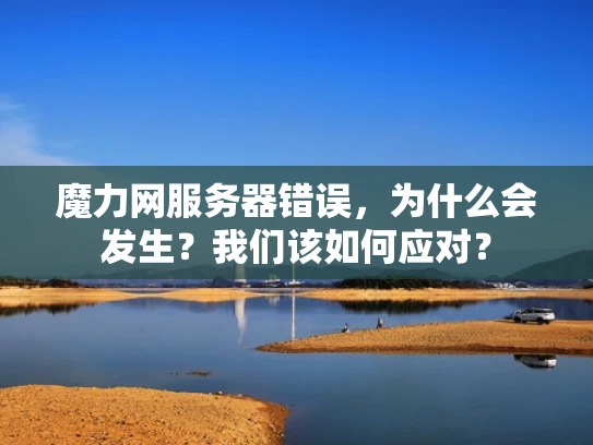 魔力网服务器错误，为什么会发生？我们该如何应对？