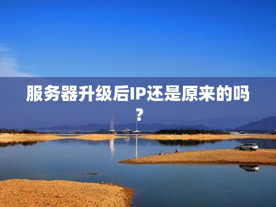 服务器升级后IP还是原来的吗？