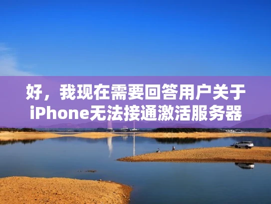 好，我现在需要回答用户关于iPhone无法接通激活服务器的问题。首先，我要理解用户的问题，他们可能遇到了网络连接问题，或者配置错误导致无法连接到激活服务器
