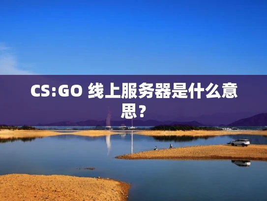 CS:GO 线上服务器是什么意思？