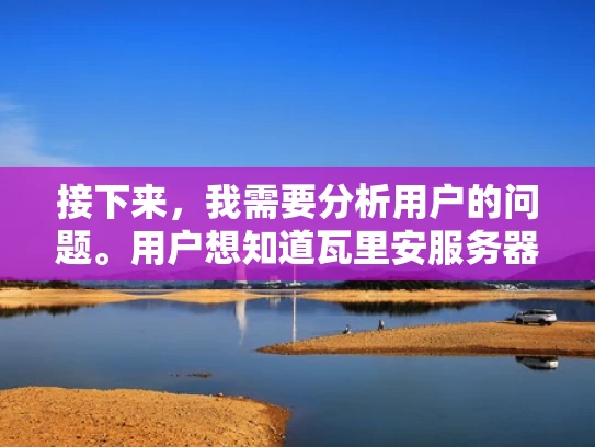 接下来，我需要分析用户的问题。用户想知道瓦里安服务器是否人多，这可能涉及到服务器的使用情况、技术支持、用户增长等因素。我应该从服务器性能、技术支持、市场情况、用户反馈等方面来回答