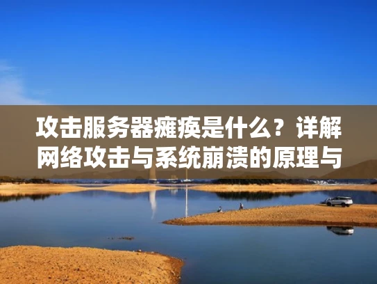 攻击服务器瘫痪是什么？详解网络攻击与系统崩溃的原理与影响