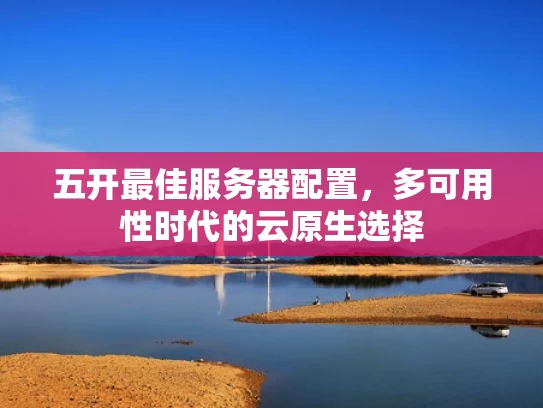 五开最佳服务器配置，多可用性时代的云原生选择