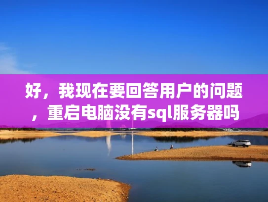 好，我现在要回答用户的问题，重启电脑没有sql服务器吗。首先，我需要理解用户的问题。用户可能在重启电脑后发现SQL Server没有启动，或者可能没有安装SQL Server，或者安装后重启后没启动