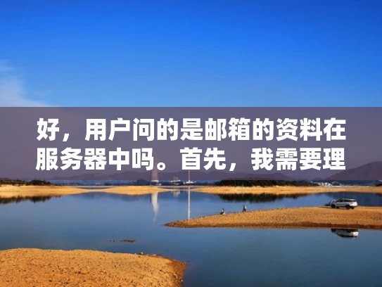 好，用户问的是邮箱的资料在服务器中吗。首先，我需要理解用户的问题。他们可能在问他们的邮箱数据，比如邮件、密码、设置信息等，是否被存储在服务器上
