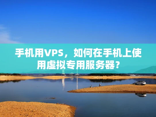 手机用VPS，如何在手机上使用虚拟专用服务器？