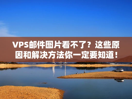 VPS邮件图片看不了？这些原因和解决方法你一定要知道！