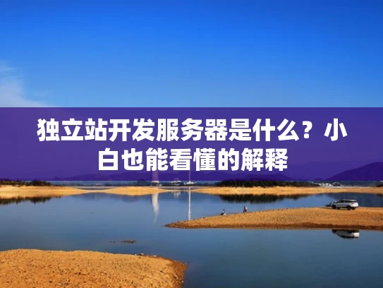 独立站开发服务器是什么？小白也能看懂的解释