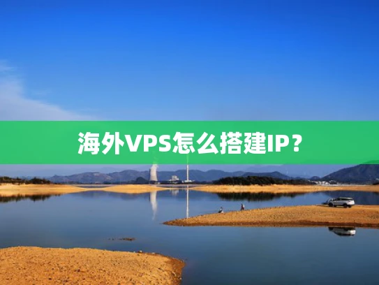 海外VPS怎么搭建IP？