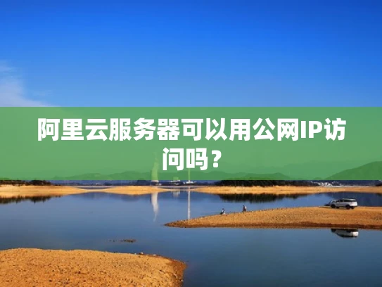 阿里云服务器可以用公网IP访问吗？