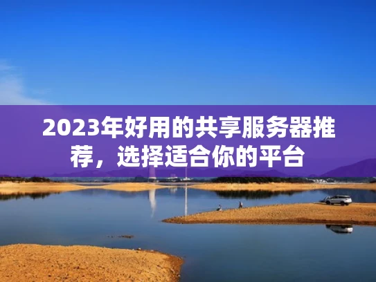 2023年好用的共享服务器推荐，选择适合你的平台