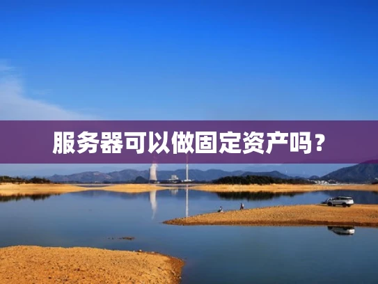 服务器可以做固定资产吗？