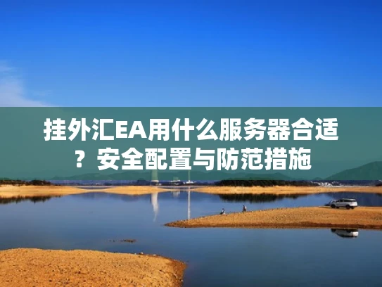 挂外汇EA用什么服务器合适？安全配置与防范措施
