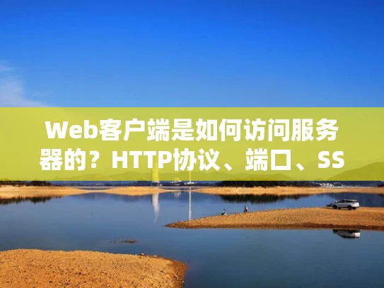 Web客户端是如何访问服务器的？HTTP协议、端口、SSL/TLS证书全解析