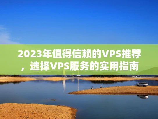 2023年值得信赖的VPS推荐，选择VPS服务的实用指南