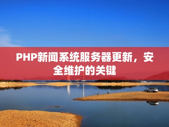 PHP新闻系统服务器更新，安全维护的关键