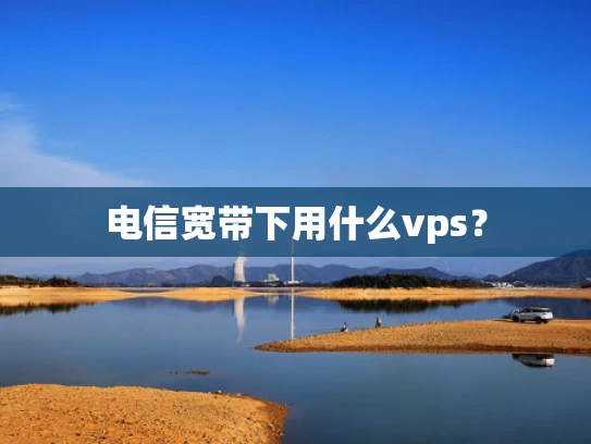 电信宽带下用什么vps？