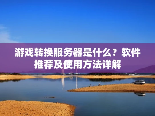 游戏转换服务器是什么？软件推荐及使用方法详解