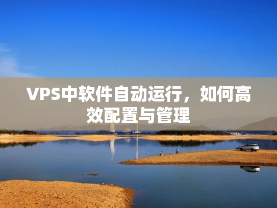 VPS中软件自动运行，如何高效配置与管理