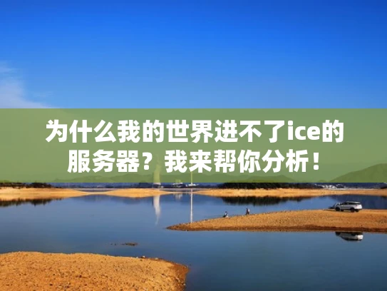 为什么我的世界进不了ice的服务器？我来帮你分析！