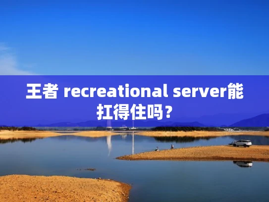 王者 recreational server能扛得住吗？