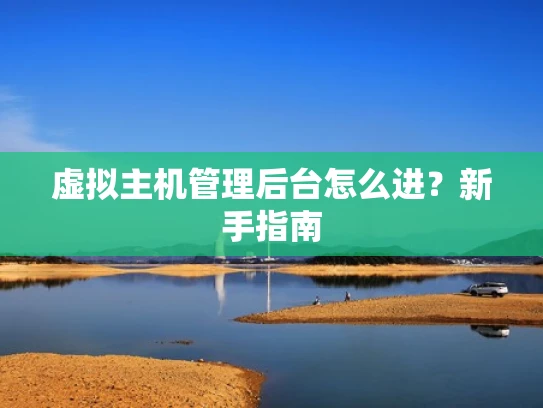 虚拟主机管理后台怎么进？新手指南