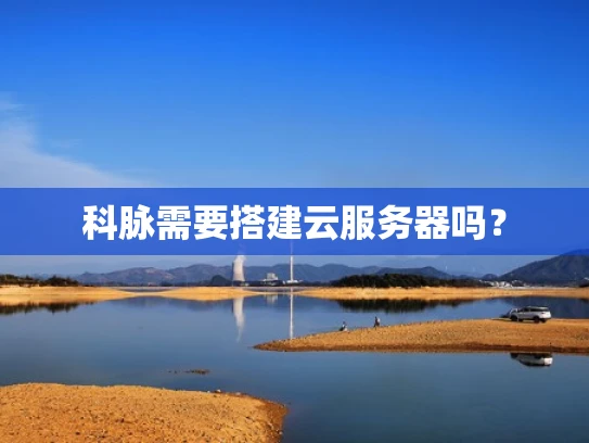 科脉需要搭建云服务器吗？