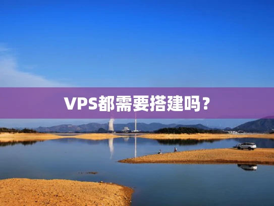 VPS都需要搭建吗？