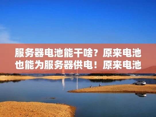 服务器电池能干啥？原来电池也能为服务器供电！原来电池还能这样做！