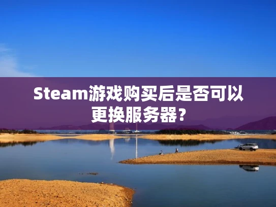 Steam游戏购买后是否可以更换服务器？