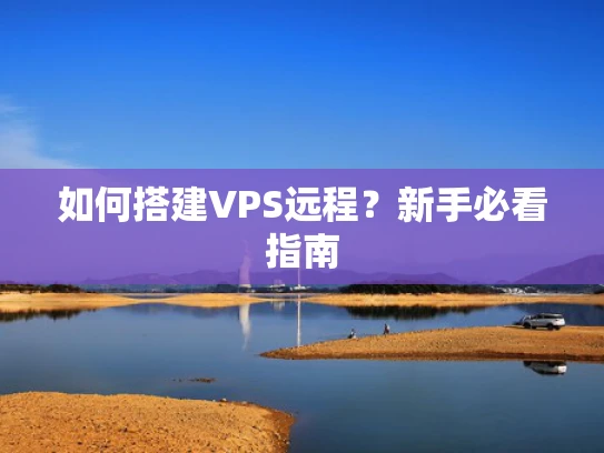 如何搭建VPS远程？新手必看指南