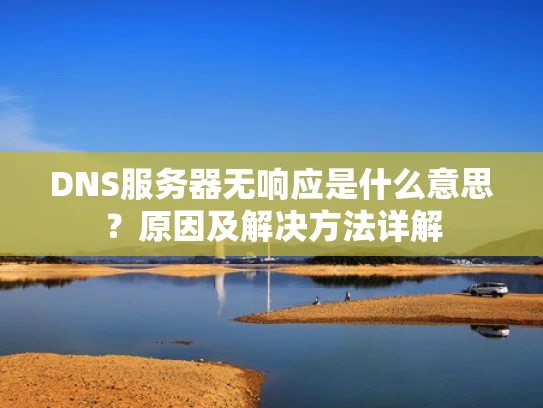 DNS服务器无响应是什么意思？原因及解决方法详解