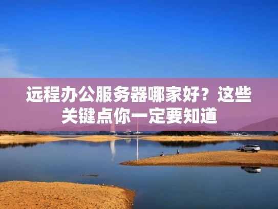 远程办公服务器哪家好？这些关键点你一定要知道