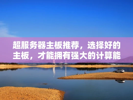 超服务器主板推荐，选择好的主板，才能拥有强大的计算能力