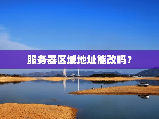 服务器区域地址能改吗？