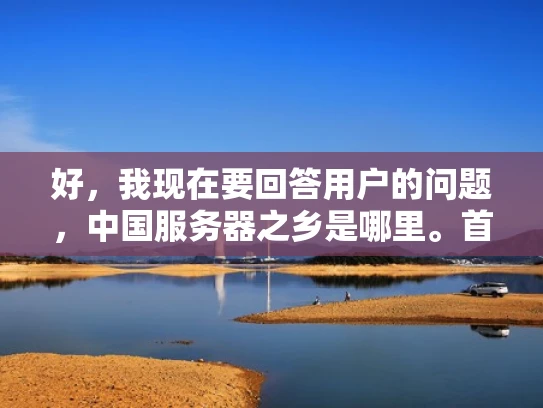 好，我现在要回答用户的问题，中国服务器之乡是哪里。首先，我需要明确服务器之乡这个概念。通常，这种称呼指的是某个地方在服务器行业中的地位突出，可能有特定的产业聚集地