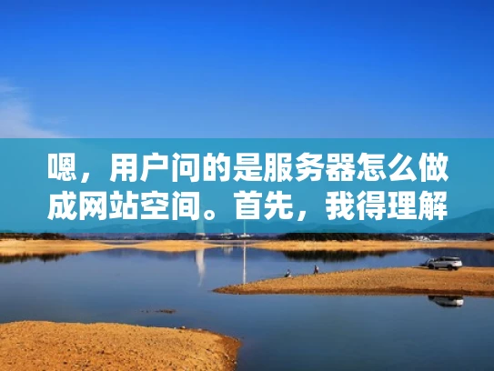 嗯，用户问的是服务器怎么做成网站空间。首先，我得理解用户的需求。他们可能有一个服务器，想自己搭建一个网站，但不太清楚具体步骤。可能他们不太懂技术，或者对服务器配置不太熟悉