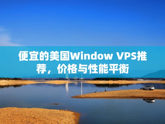 便宜的美国Window VPS推荐，价格与性能平衡