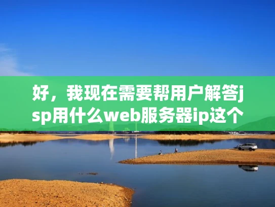 好，我现在需要帮用户解答jsp用什么web服务器ip这个问题。用户是网络专业的，所以对技术细节比较熟悉，但可能不太了解具体的服务器配置和安全措施