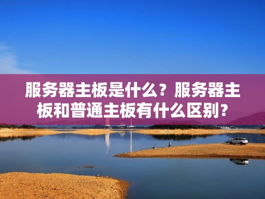 服务器主板是什么？服务器主板和普通主板有什么区别？