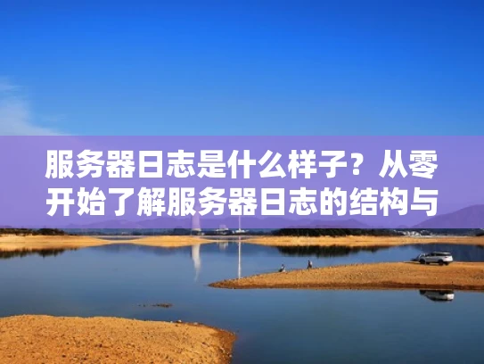 服务器日志是什么样子？从零开始了解服务器日志的结构与内容