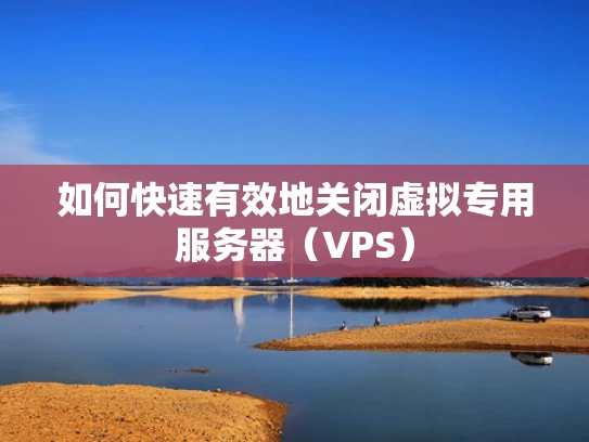 如何快速有效地关闭虚拟专用服务器（VPS）