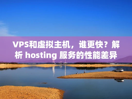 VPS和虚拟主机，谁更快？解析 hosting 服务的性能差异