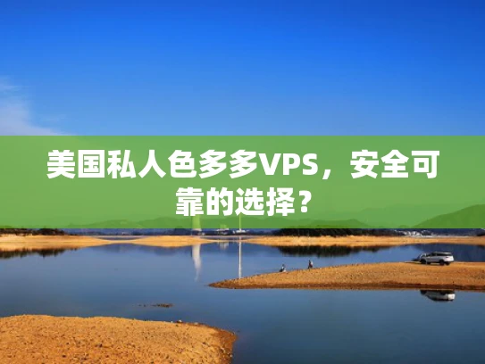 美国私人色多多VPS，安全可靠的选择？