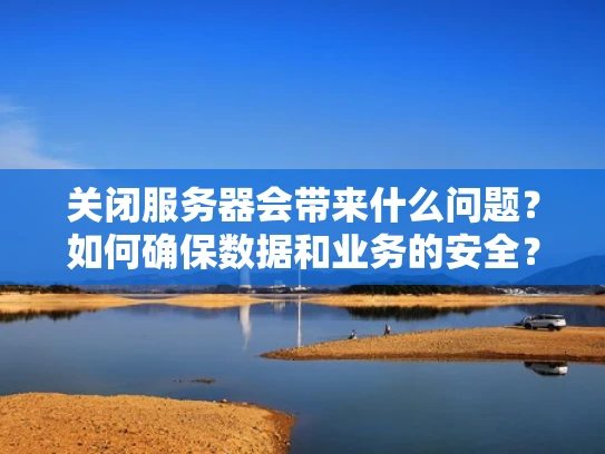 关闭服务器会带来什么问题？如何确保数据和业务的安全？