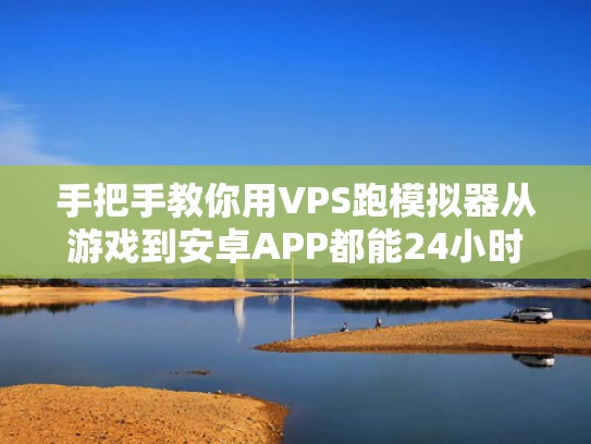 手把手教你用VPS跑模拟器从游戏到安卓APP都能24小时在线