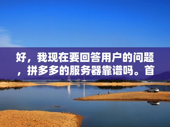 好，我现在要回答用户的问题，拼多多的服务器靠谱吗。首先，我需要理解用户的问题。他们可能在考虑是否选择拼多多的服务器来运行自己的网站，或者他们可能已经使用了拼多多的服务器，想了解其稳定性如何